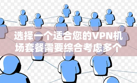 选择一个适合您的VPN机场套餐需要综合考虑多个因素,以下是根据您的需求整理出的建议 选择一个适合您的VPN机场套餐需要综合考虑多个因素,以下是根据您的需求整理出的建议