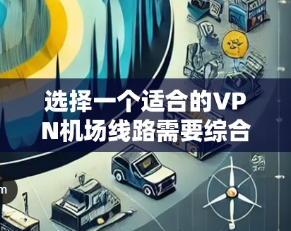 选择一个适合的VPN机场线路需要综合考虑安全性、速度、隐私、服务器覆盖、用户体验和价格等多个因素。以下是根据您的需求整理的选择建议 选择一个适合的VPN机场线路需要综合考虑安全性、速度、隐私、服务器覆盖、用户体验和价格等多个因素。以下是根据您的需求整理的选择建议