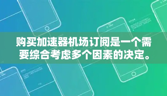 购买加速器机场订阅是一个需要综合考虑多个因素的决定。以下是对问题的分步解决方案