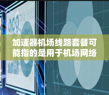 加速器机场线路套餐可能指的是用于机场网络环境中使用的加速器(网络加速器)套餐。这类套餐通常用于优化机场内的网络性能,提升数据传输速度和稳定性,尤其是在高并发的网络环境中 加速器机场线路套餐可能指的是用于机场网络环境中使用的加速器(网络加速器)套餐。这类套餐通常用于优化机场内的网络性能,提升数据传输速度和稳定性,尤其是在高并发的网络环境中