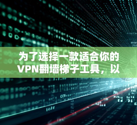 为了选择一款适合你的VPN翻墙梯子工具,以下是详细的步骤和建议 为了选择一款适合你的VPN翻墙梯子工具,以下是详细的步骤和建议