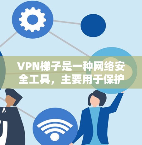 VPN梯子是一种网络安全工具,主要用于保护用户的隐私和安全。它通过多层级的代理服务器分发用户的网络流量,从而增加匿名化和防止监控的效果。以下是对VPN梯子的一些测评和分析 VPN梯子是一种网络安全工具,主要用于保护用户的隐私和安全。它通过多层级的代理服务器分发用户的网络流量,从而增加匿名化和防止监控的效果。以下是对VPN梯子的一些测评和分析