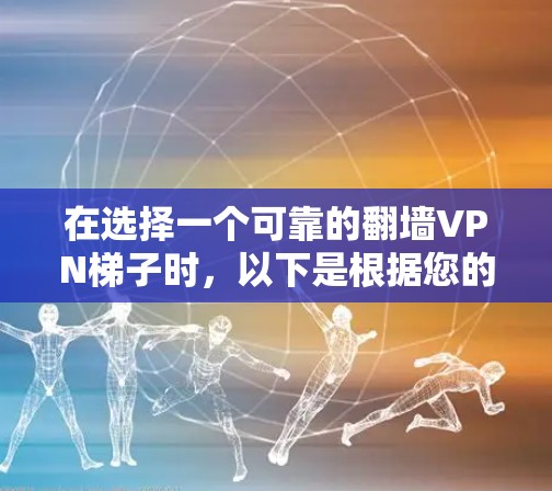 在选择一个可靠的翻墙VPN梯子时，以下是根据您的需求整理的建议和步骤