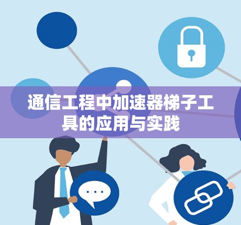 通信工程中加速器梯子工具的应用与实践 通信工程中加速器梯子工具的应用与实践