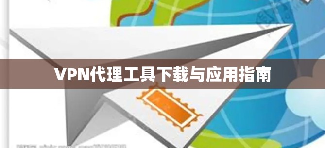 VPN代理工具下载与应用指南 VPN代理工具下载与应用指南