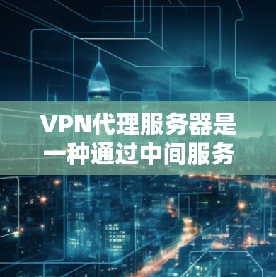 VPN代理服务器是一种通过中间服务器实现匿名化和加密通信的技术,用于保护数据安全和隐私。以下是对VPN代理服务器的详细解析 VPN代理服务器是一种通过中间服务器实现匿名化和加密通信的技术,用于保护数据安全和隐私。以下是对VPN代理服务器的详细解析