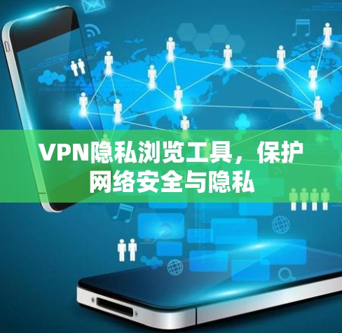 VPN隐私浏览工具，保护网络安全与隐私
