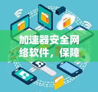 加速器安全网络软件,保障通信系统高效运行的关键技术 加速器安全网络软件,保障通信系统高效运行的关键技术