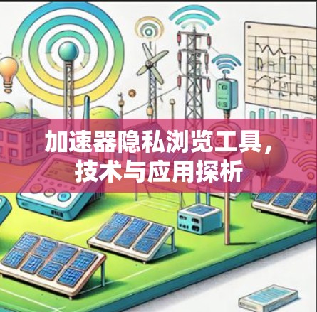 加速器隐私浏览工具，技术与应用探析