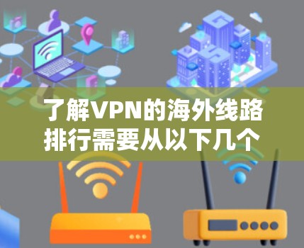 了解VPN的海外线路排行需要从以下几个方面进行分析 了解VPN的海外线路排行需要从以下几个方面进行分析