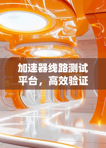 加速器线路测试平台,高效验证通信系统性能 加速器线路测试平台,高效验证通信系统性能