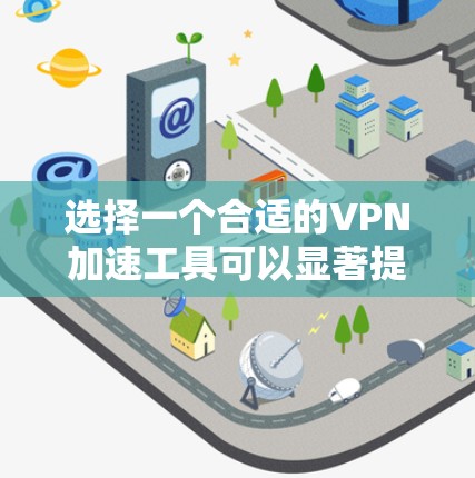 选择一个合适的VPN加速工具可以显著提升你的网络体验。以下是根据你的需求整理的详细步骤和推荐 选择一个合适的VPN加速工具可以显著提升你的网络体验。以下是根据你的需求整理的详细步骤和推荐