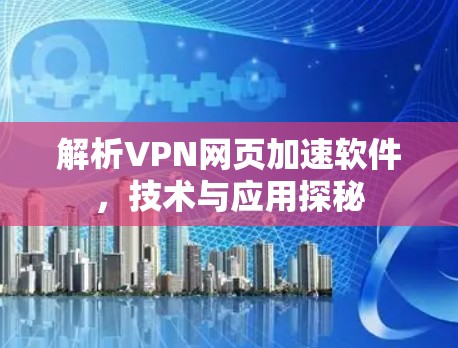 解析VPN网页加速软件,技术与应用探秘 解析VPN网页加速软件,技术与应用探秘