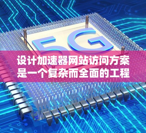 设计加速器网站访问方案是一个复杂而全面的工程,涉及多个关键领域。以下是一个有条理的实施方案,涵盖了从静态资源优化到监控维护的各个方面 设计加速器网站访问方案是一个复杂而全面的工程,涉及多个关键领域。以下是一个有条理的实施方案,涵盖了从静态资源优化到监控维护的各个方面
