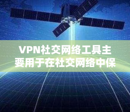 VPN社交网络工具主要用于在社交网络中保护用户隐私、匿名交流以及绕过访问限制。以下是对这些工具的详细分析和总结 VPN社交网络工具主要用于在社交网络中保护用户隐私、匿名交流以及绕过访问限制。以下是对这些工具的详细分析和总结