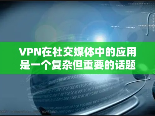 VPN在社交媒体中的应用是一个复杂但重要的话题,以下是对该主题的详细分析和总结 VPN在社交媒体中的应用是一个复杂但重要的话题,以下是对该主题的详细分析和总结