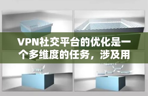 VPN社交平台的优化是一个多维度的任务,涉及用户体验、安全性、功能扩展、技术性能等多个方面。以下是一些可以优化的方向和建议 VPN社交平台的优化是一个多维度的任务,涉及用户体验、安全性、功能扩展、技术性能等多个方面。以下是一些可以优化的方向和建议