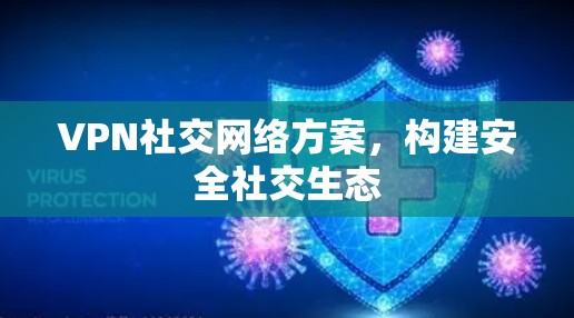 VPN社交网络方案,构建安全社交生态 VPN社交网络方案,构建安全社交生态