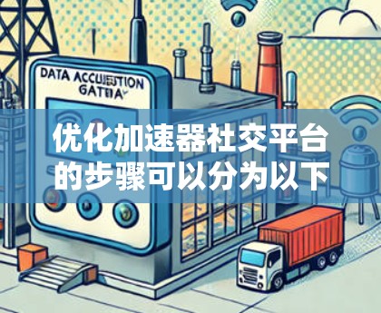 优化加速器社交平台的步骤可以分为以下几个方面,每个方面都需要细致地分析和实施 优化加速器社交平台的步骤可以分为以下几个方面,每个方面都需要细致地分析和实施