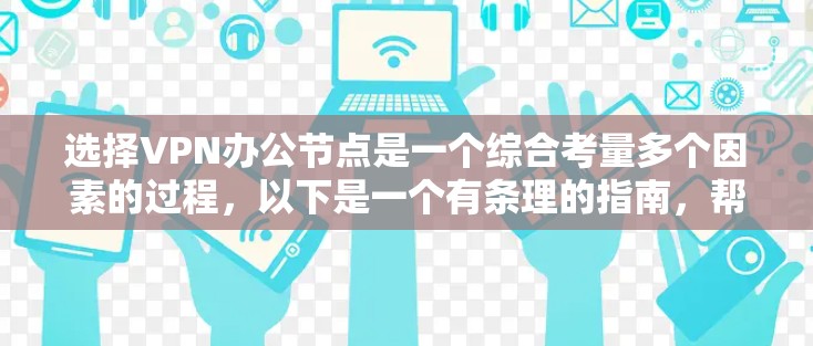 选择VPN办公节点是一个综合考量多个因素的过程,以下是一个有条理的指南,帮助您做出明智的选择 选择VPN办公节点是一个综合考量多个因素的过程,以下是一个有条理的指南,帮助您做出明智的选择