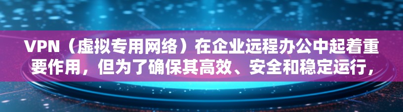 VPN（虚拟专用网络）在企业远程办公中起着重要作用，但为了确保其高效、安全和稳定运行，需要进行以下优化