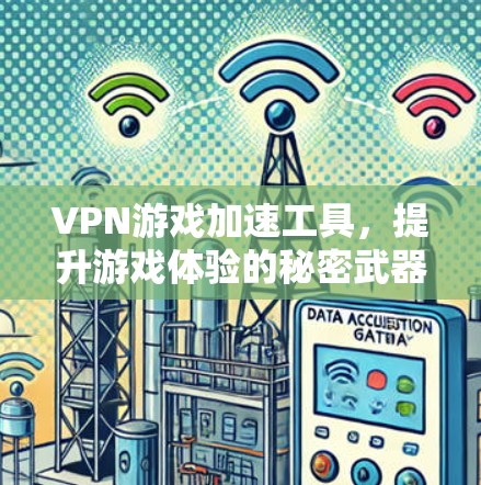 VPN游戏加速工具,提升游戏体验的秘密武器 VPN游戏加速工具,提升游戏体验的秘密武器