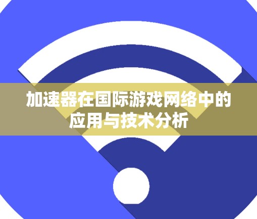 加速器在国际游戏网络中的应用与技术分析