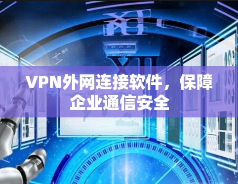 VPN外网连接软件,保障企业通信安全 VPN外网连接软件,保障企业通信安全