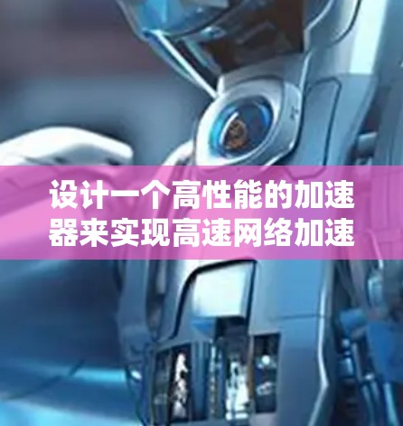 设计一个高性能的加速器来实现高速网络加速下载,需要综合考虑多个关键因素。以下是一个分步骤的解决方案 设计一个高性能的加速器来实现高速网络加速下载,需要综合考虑多个关键因素。以下是一个分步骤的解决方案