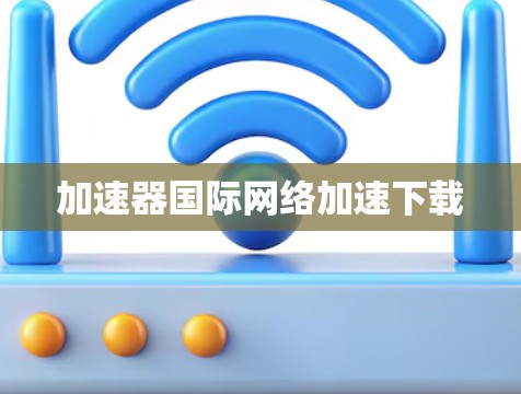 加速器国际网络加速下载 加速器国际网络加速下载