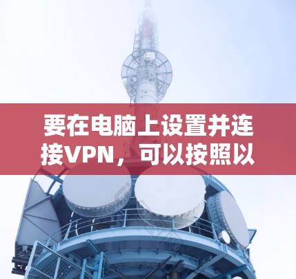 要在电脑上设置并连接VPN，可以按照以下步骤操作