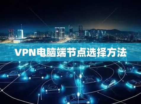 VPN电脑端节点选择方法 VPN电脑端节点选择方法