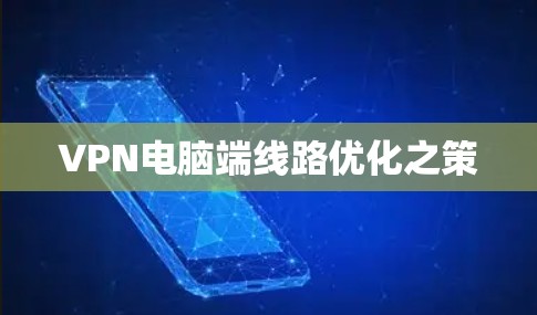 VPN电脑端线路优化之策 VPN电脑端线路优化之策