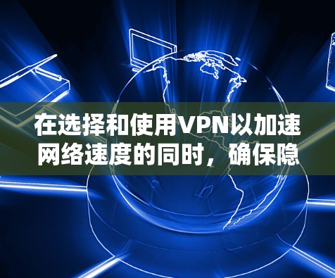 在选择和使用VPN以加速网络速度的同时,确保隐私安全也是关键。以下是分步骤的指南 在选择和使用VPN以加速网络速度的同时,确保隐私安全也是关键。以下是分步骤的指南