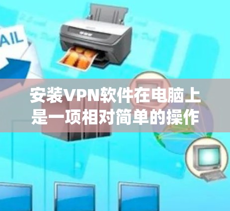 安装VPN软件在电脑上是一项相对简单的操作,但具体步骤可能会因VPN服务提供商而有所不同。以下是一个通用的安装指南,假设你选择了某个VPN服务提供商(如ExpressVPN、NordVPN等) 安装VPN软件在电脑上是一项相对简单的操作,但具体步骤可能会因VPN服务提供商而有所不同。以下是一个通用的安装指南,假设你选择了某个VPN服务提供商(如ExpressVPN、NordVPN等)