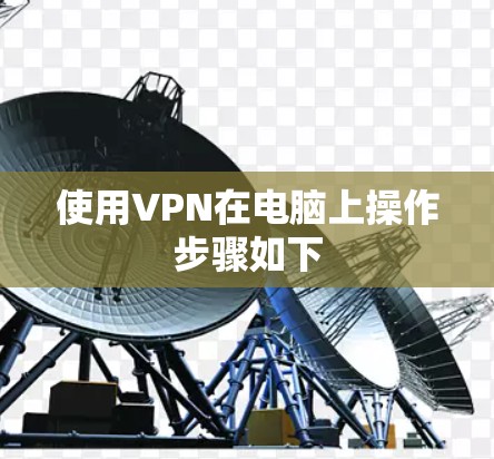使用VPN在电脑上操作步骤如下 使用VPN在电脑上操作步骤如下