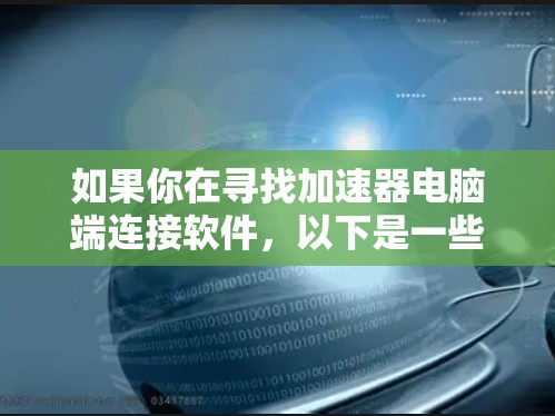 如果你在寻找加速器电脑端连接软件，以下是一些常见的加速器类型及其使用方法