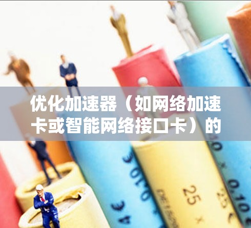 优化加速器(如网络加速卡或智能网络接口卡)的电脑端线路可以显著提升网络性能,特别是在处理大量数据或高带宽需求的场景。以下是一些系统化的优化步骤和建议 优化加速器(如网络加速卡或智能网络接口卡)的电脑端线路可以显著提升网络性能,特别是在处理大量数据或高带宽需求的场景。以下是一些系统化的优化步骤和建议