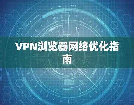 VPN浏览器网络优化指南