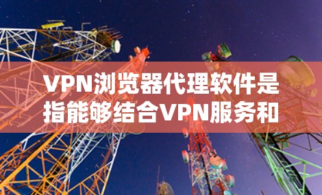 VPN浏览器代理软件是指能够结合VPN服务和浏览器代理功能的软件,通常用于通过VPN加密连接,同时配置代理服务器以管理网络流量。这样的软件适合需要在匿名网络环境下浏览网页或访问受限资源的用户 VPN浏览器代理软件是指能够结合VPN服务和浏览器代理功能的软件,通常用于通过VPN加密连接,同时配置代理服务器以管理网络流量。这样的软件适合需要在匿名网络环境下浏览网页或访问受限资源的用户