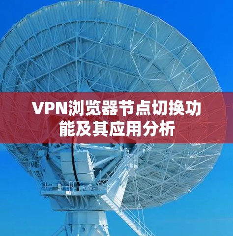 VPN浏览器节点切换功能及其应用分析 VPN浏览器节点切换功能及其应用分析