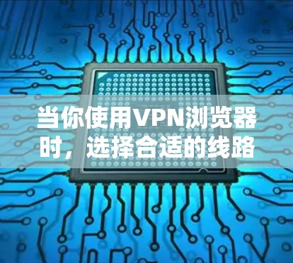 当你使用VPN浏览器时,选择合适的线路对于确保连接速度和安全性至关重要。以下是一些步骤和建议,帮助你优化和调整VPN浏览器的线路选择 当你使用VPN浏览器时,选择合适的线路对于确保连接速度和安全性至关重要。以下是一些步骤和建议,帮助你优化和调整VPN浏览器的线路选择