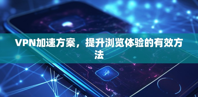 VPN加速方案，提升浏览体验的有效方法