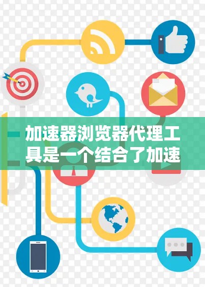 加速器浏览器代理工具是一个结合了加速器网络和浏览器代理功能的解决方案，旨在通过优化网络资源加载来提高浏览速度。以下是对这些工具的详细分析和建议