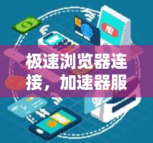 极速浏览器连接，加速器服务的技术解析