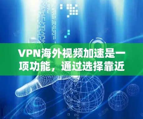 VPN海外视频加速是一项功能，通过选择靠近用户的服务器来优化视频流的传输速度和质量，减少网络延迟，提升播放体验。以下是对该功能的详细分析