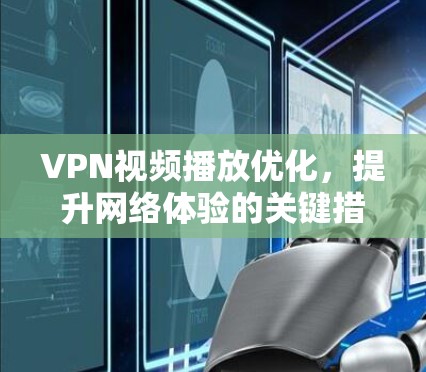 VPN视频播放优化，提升网络体验的关键措施