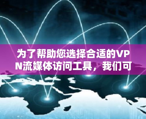 为了帮助您选择合适的VPN流媒体访问工具，我们可以根据您的需求和预算进行以下分析
