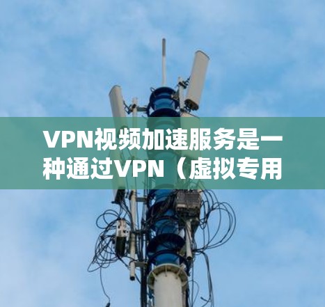 VPN视频加速服务是一种通过VPN（虚拟专用网络）连接，能够加速视频流的下载、上传或播放速度的技术或服务。这种服务通常用于解决视频加载缓慢、区域限制或网络拥堵等问题，帮助用户更快地访问和观看视频内容