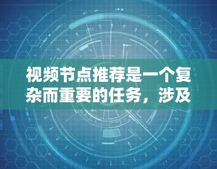 视频节点推荐是一个复杂而重要的任务,涉及多个方面的考虑。以下是对该任务的总结和建议 视频节点推荐是一个复杂而重要的任务,涉及多个方面的考虑。以下是对该任务的总结和建议
